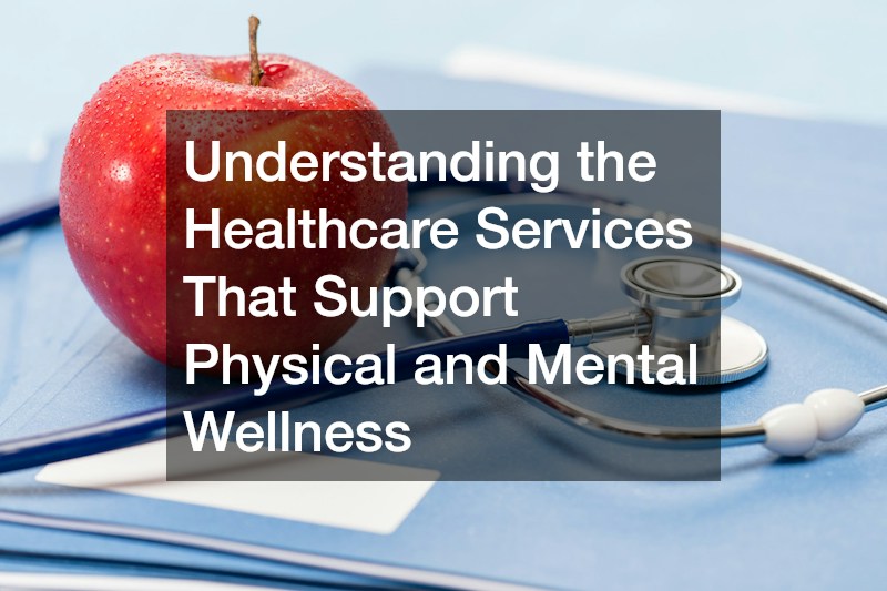 Understanding the Healthcare Services That Support Physical and Mental Wellness